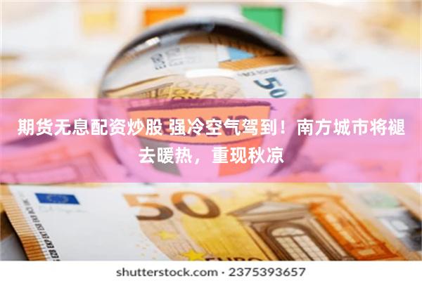 期货无息配资炒股 强冷空气驾到！南方城市将褪去暖热，重现秋凉