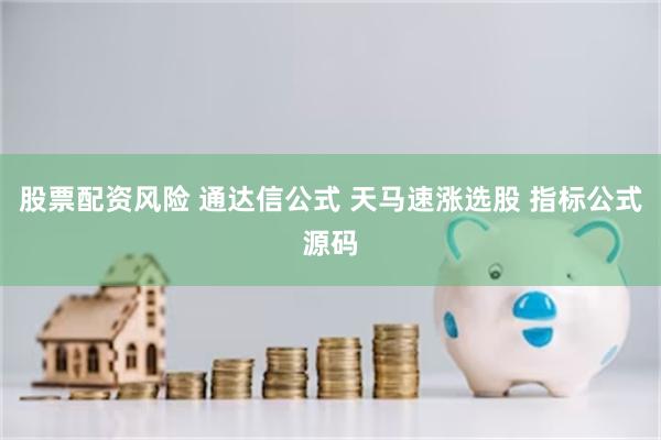 股票配资风险 通达信公式 天马速涨选股 指标公式源码