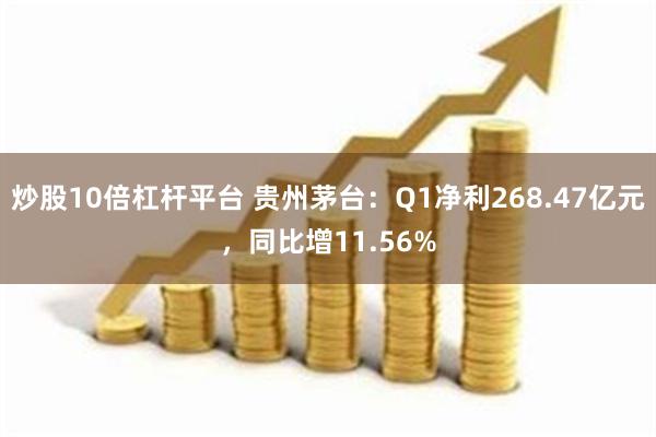 炒股10倍杠杆平台 贵州茅台：Q1净利268.47亿元，同比增11.56%