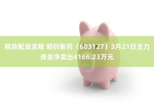 期货配资流程 昭衍新药（603127）3月21日主力资金净卖出4166.23万元
