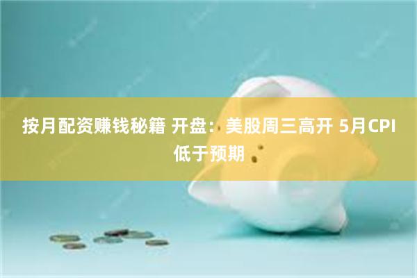按月配资赚钱秘籍 开盘：美股周三高开 5月CPI低于预期