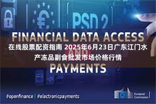 在线股票配资指南 2025年6月23日广东江门水产冻品副食批发市场价格行情